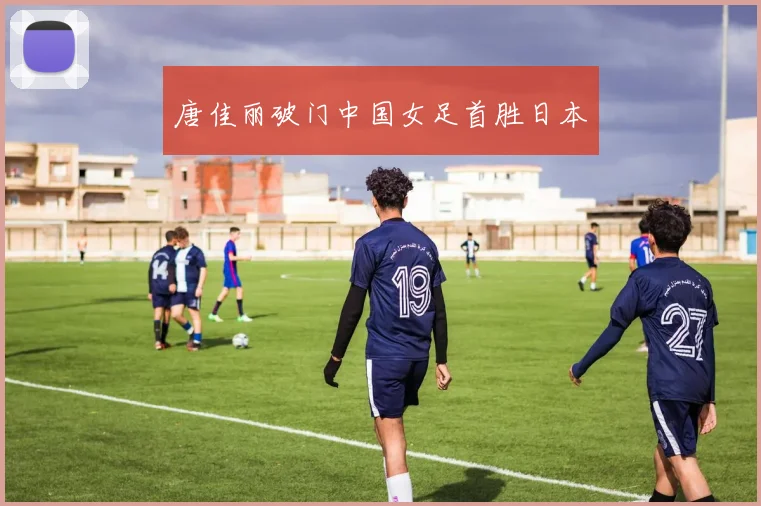 唐佳丽破门中国女足首胜日本