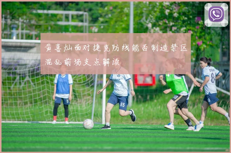 黄喜灿面对捷克防线能否制造禁区混乱前场支点解读