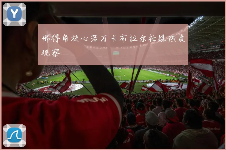 佛得角核心若万卡布拉尔社媒热度观察