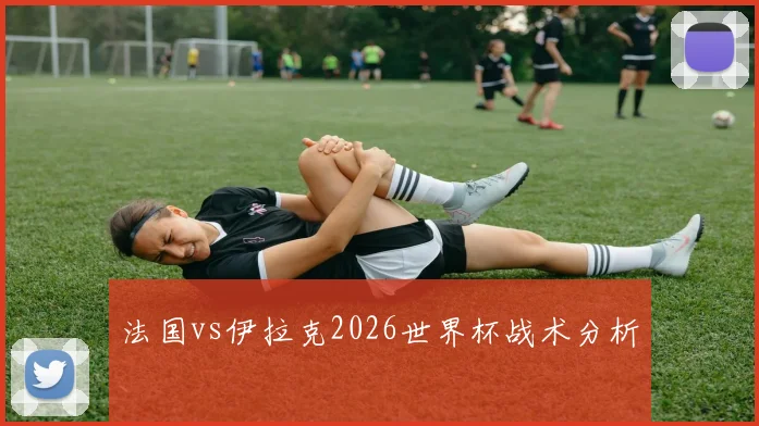 法国vs伊拉克2026世界杯战术分析