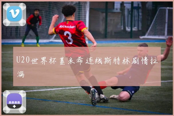 U20世界杯基米希连线斯特林剧情拉满