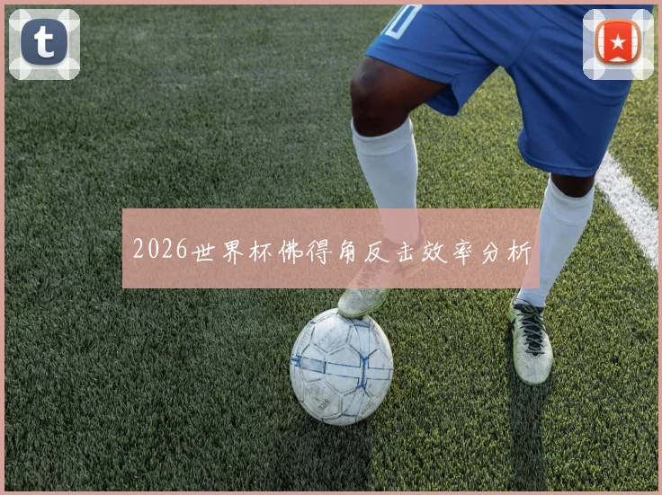 2026世界杯佛得角反击效率分析