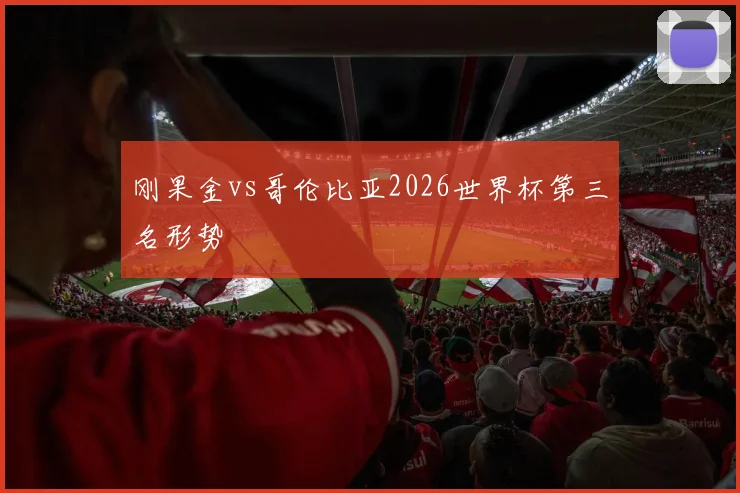 刚果金vs哥伦比亚2026世界杯第三名形势