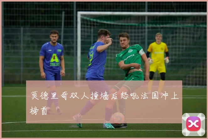 莫德里奇双人撞墙后怒吼法国冲上榜首