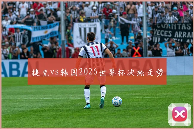 捷克vs韩国2026世界杯次轮走势