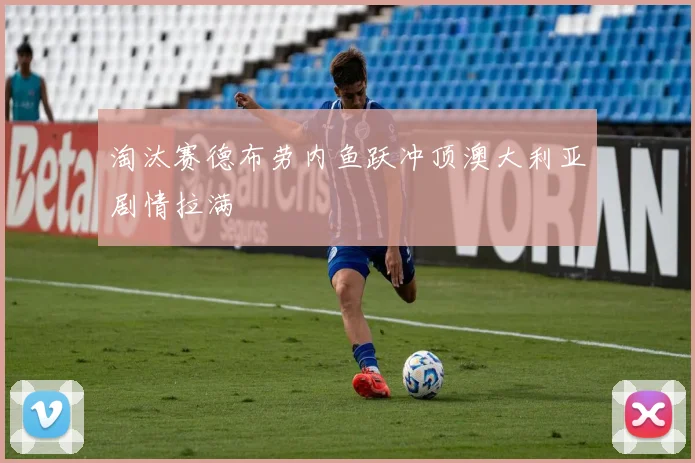 淘汰赛德布劳内鱼跃冲顶澳大利亚剧情拉满