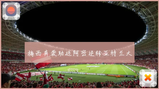 梅西奔袭助迈阿密逆转亚特兰大