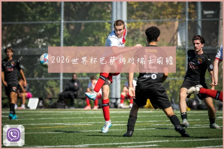 2026世界杯巴萨姆对瑞士前瞻