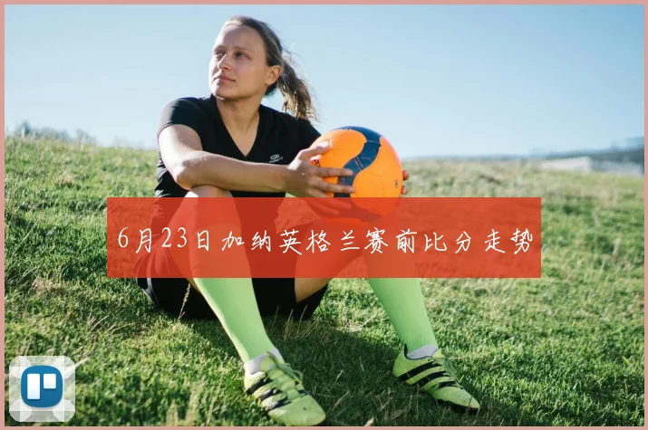 6月23日加纳英格兰赛前比分走势