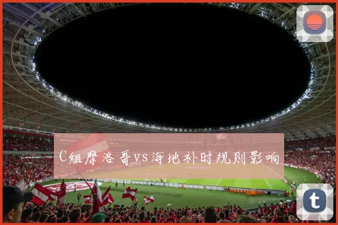 C组摩洛哥vs海地补时规则影响
