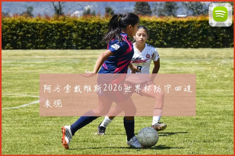 阿方索戴维斯2026世界杯防守回追表现