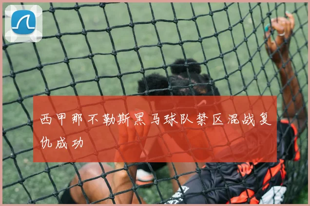 西甲那不勒斯黑马球队禁区混战复仇成功