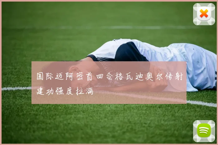 国际迈阿密首回合格瓦迪奥尔传射建功强度拉满