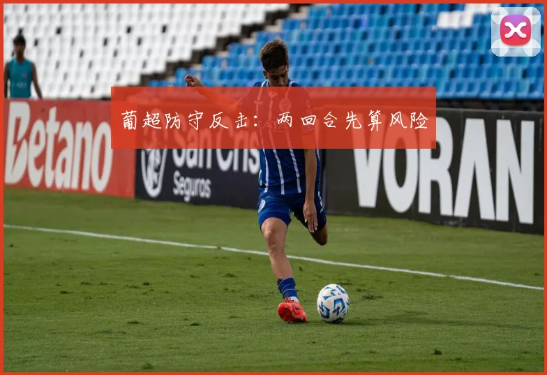 葡超防守反击:两回合先算风险
