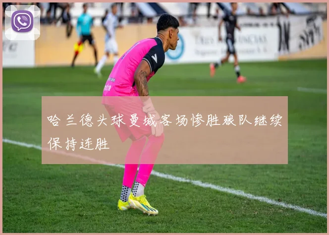 哈兰德头球曼城客场惨胜狼队继续保持连胜