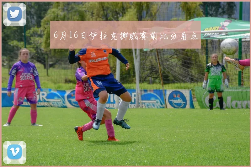 6月16日伊拉克挪威赛前比分看点