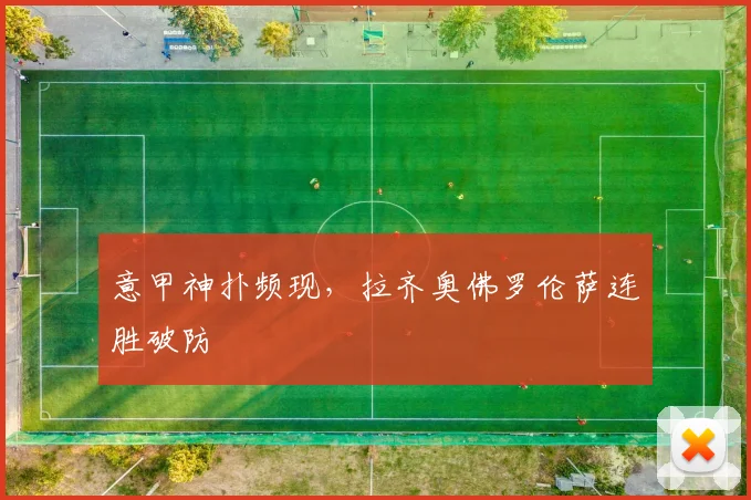 意甲神扑频现,拉齐奥佛罗伦萨连胜破防