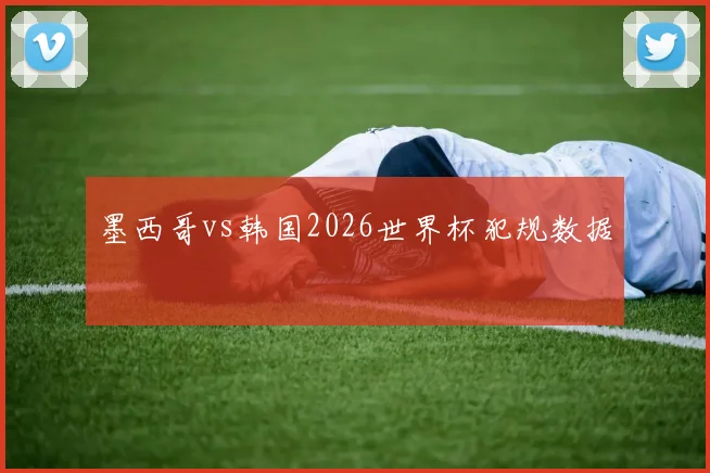 墨西哥vs韩国2026世界杯犯规数据