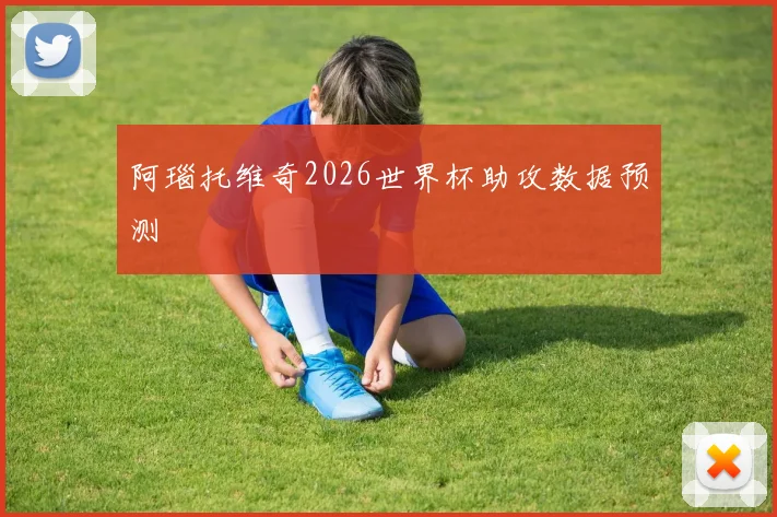 阿瑙托维奇2026世界杯助攻数据预测