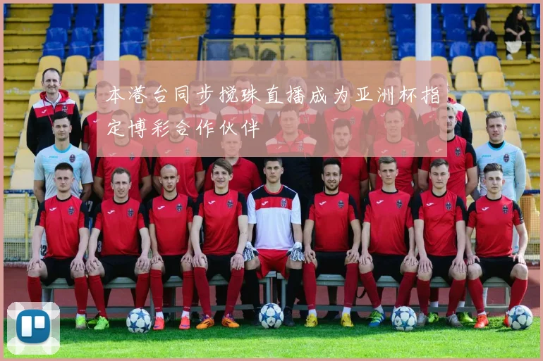 本港台同步搅珠直播成为亚洲杯指定博彩合作伙伴