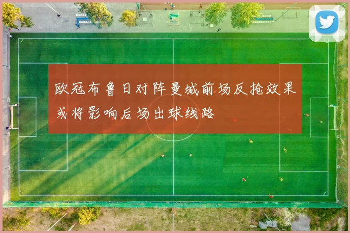 欧冠布鲁日对阵曼城前场反抢效果或将影响后场出球线路