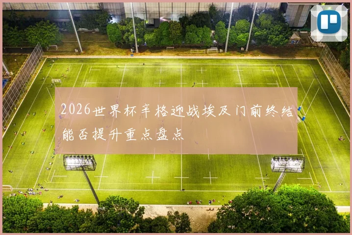 2026世界杯辛格迎战埃及门前终结能否提升重点盘点