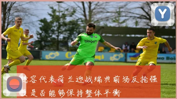 德容代表荷兰迎战瑞典前场反抢强度是否能够保持整体平衡
