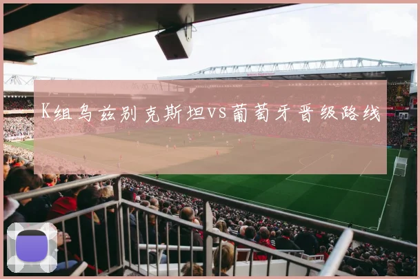K组乌兹别克斯坦vs葡萄牙晋级路线