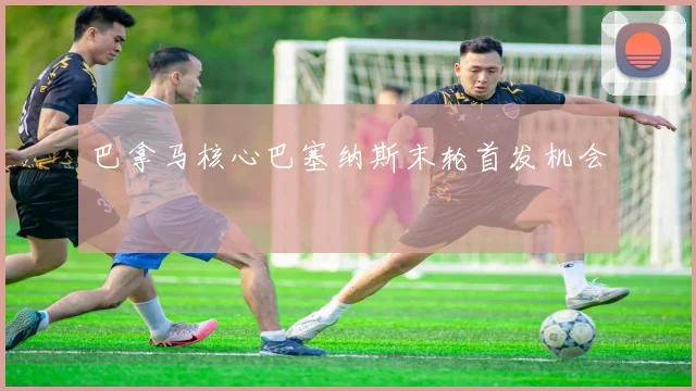 巴拿马核心巴塞纳斯末轮首发机会