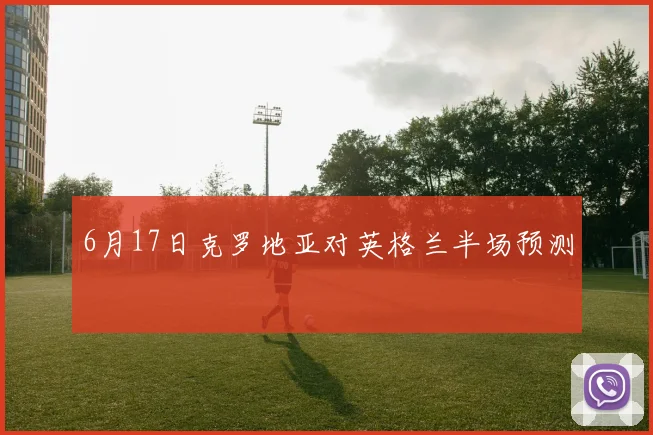 6月17日克罗地亚对英格兰半场预测