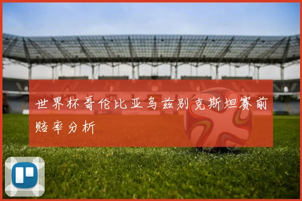 世界杯哥伦比亚乌兹别克斯坦赛前赔率分析