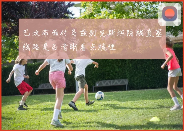 巴坎布面对乌兹别克斯坦防线直塞线路是否清晰看点梳理