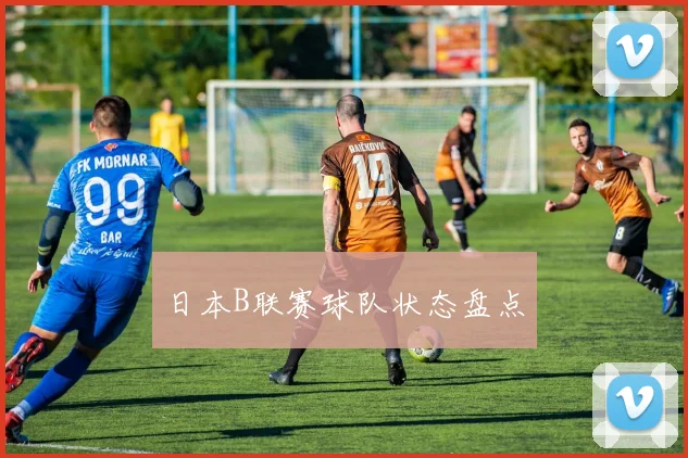 日本B联赛球队状态盘点