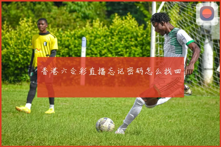 香港六合彩直播忘记密码怎么找回